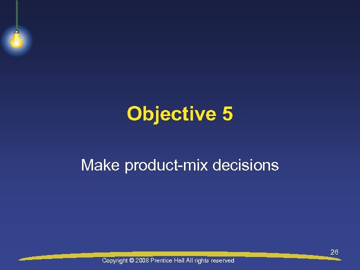 Objective 5 Make product-mix decisions 26 Copyright © 2008 Prentice Hall All rights reserved
