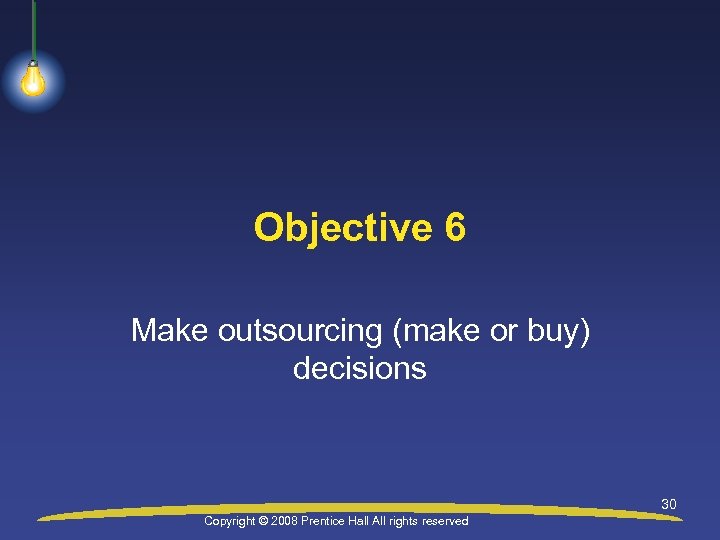 Objective 6 Make outsourcing (make or buy) decisions 30 Copyright © 2008 Prentice Hall