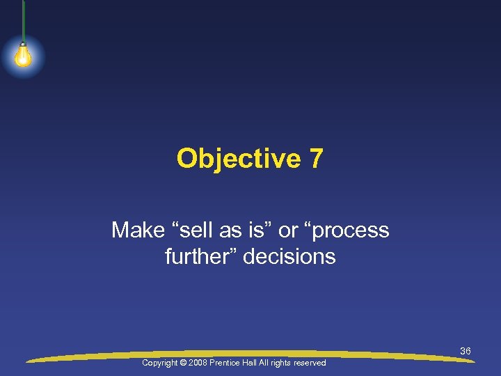 Objective 7 Make “sell as is” or “process further” decisions 36 Copyright © 2008