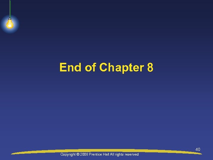 End of Chapter 8 40 Copyright © 2008 Prentice Hall All rights reserved 