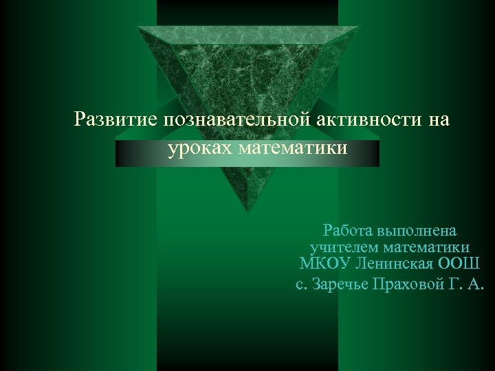 Развитие познавательной активности на уроках математики Работа выполнена учителем математики МКОУ Ленинская ООШ с.