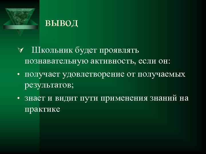 вывод Ú Школьник будет проявлять познавательную активность, если он: • получает удовлетворение от получаемых