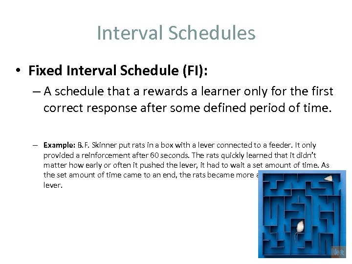 Interval Schedules • Fixed Interval Schedule (FI): – A schedule that a rewards a