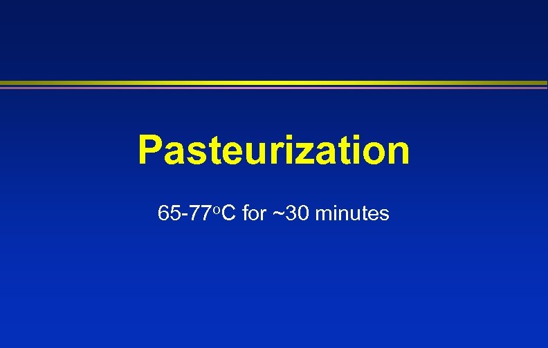 Pasteurization 65 -77 o. C for ~30 minutes 