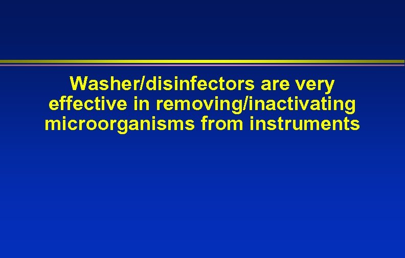 Washer/disinfectors are very effective in removing/inactivating microorganisms from instruments 