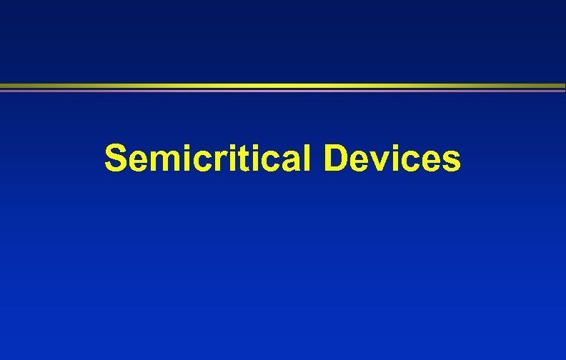 Semicritical Devices 