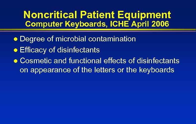 Noncritical Patient Equipment Computer Keyboards, ICHE April 2006 Degree of microbial contamination l Efficacy