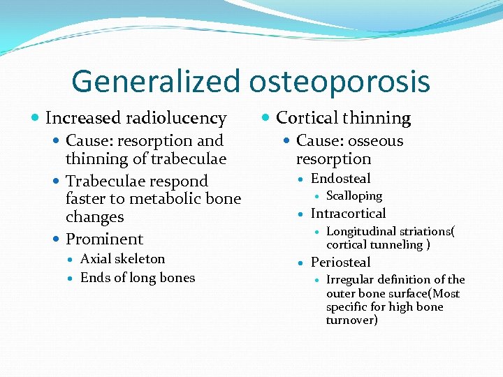 Generalized osteoporosis Increased radiolucency Cause: resorption and thinning of trabeculae Trabeculae respond faster to