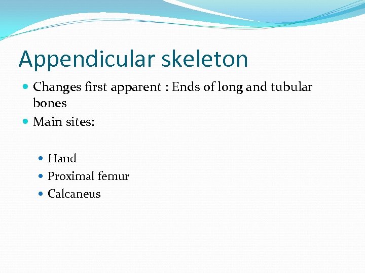 Appendicular skeleton Changes first apparent : Ends of long and tubular bones Main sites:
