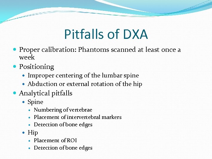 Pitfalls of DXA Proper calibration: Phantoms scanned at least once a week Positioning Improper