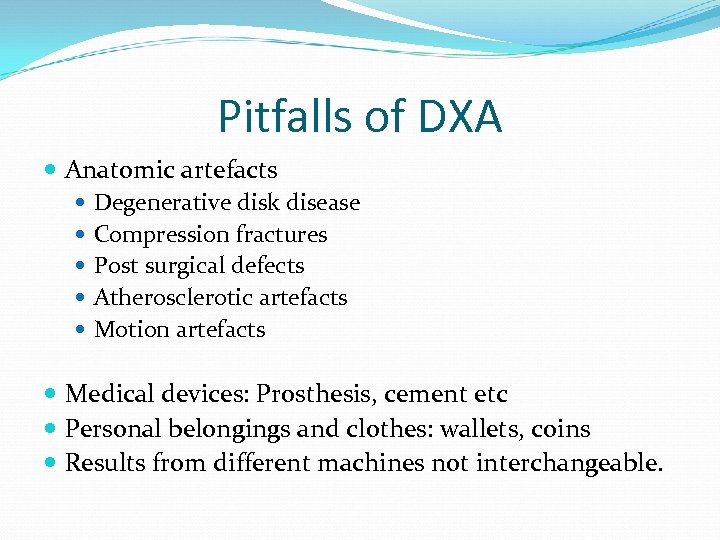 Pitfalls of DXA Anatomic artefacts Degenerative disk disease Compression fractures Post surgical defects Atherosclerotic