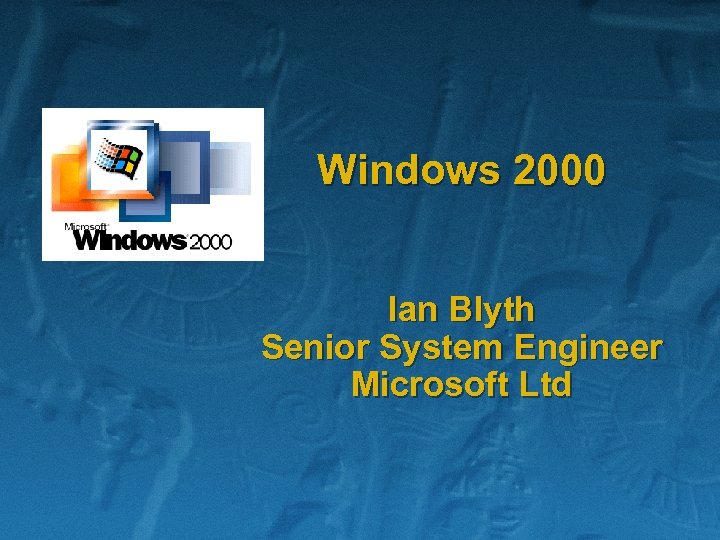 Windows 2000 Ian Blyth Senior System Engineer Microsoft Ltd 