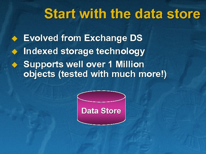 Start with the data store u u u Evolved from Exchange DS Indexed storage