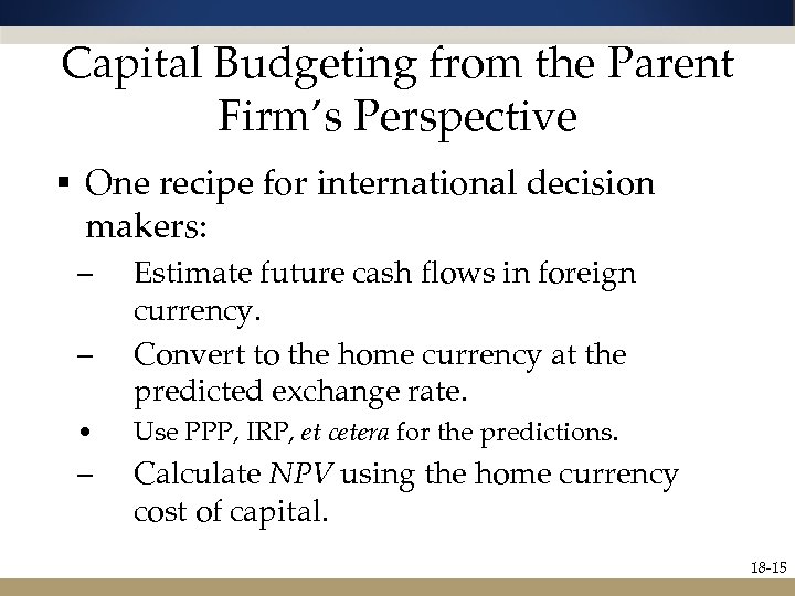 Capital Budgeting from the Parent Firm’s Perspective § One recipe for international decision makers: