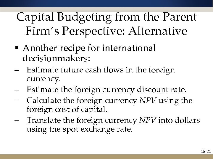 Capital Budgeting from the Parent Firm’s Perspective: Alternative § Another recipe for international decisionmakers: