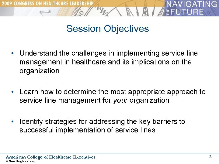 Session Objectives • Understand the challenges in implementing service line management in healthcare and