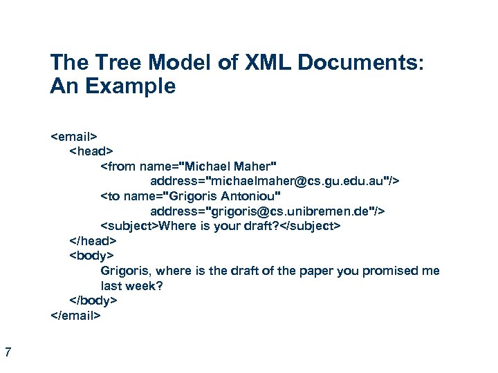 The Tree Model of XML Documents: An Example <email> <head> <from name="Michael Maher" address="michaelmaher@cs.