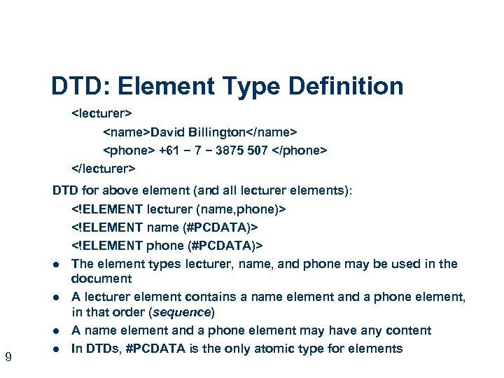 DTD: Element Type Definition <lecturer> <name>David Billington</name> <phone> +61 − 7 − 3875 507