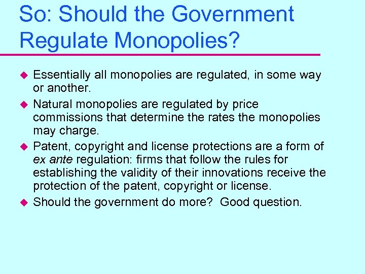 So: Should the Government Regulate Monopolies? u u Essentially all monopolies are regulated, in