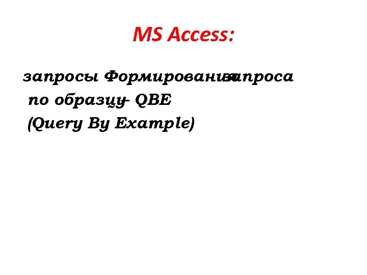 MS Access: запросы Формирования запроса по образцу QBE – (Query By Example) 