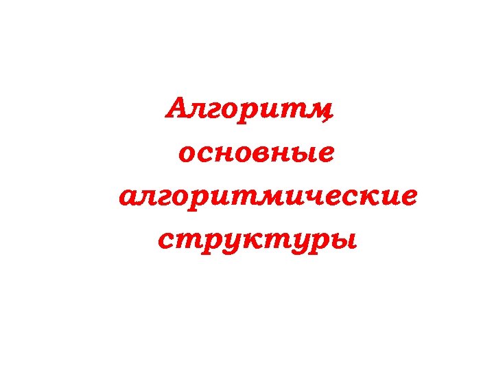 Алгоритм , основные алгоритмические структуры 