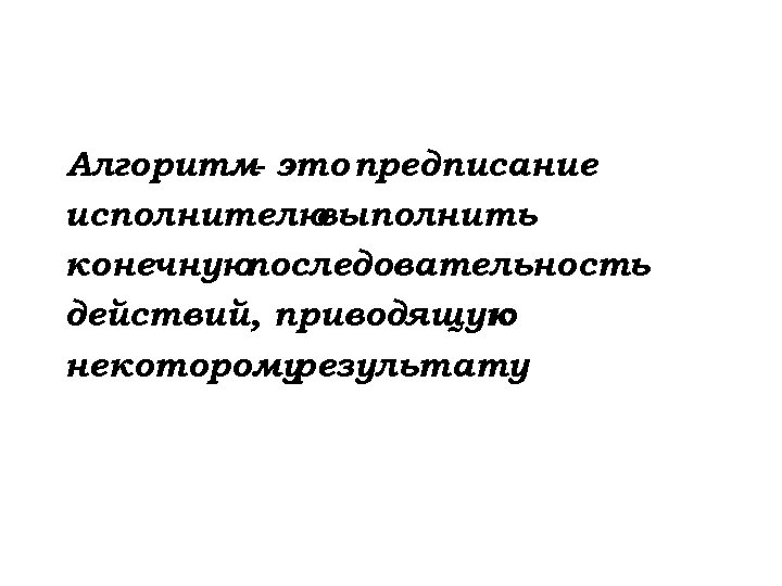 Алгоритм- это предписание исполнителю выполнить конечную последовательность действий, приводящую к некоторому результату 