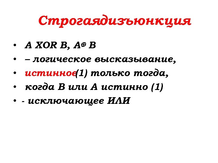 Строгаядизъюнкция • • • A XOR B, А⊕ В – логическое высказывание, истинное(1) только