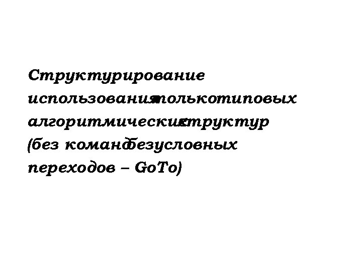 Структурирование – использования толькотиповых алгоритмических структур (без команд безусловных переходов – Go. To) 