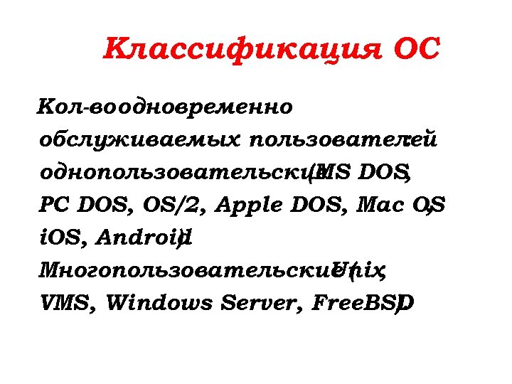 Классификация ОС Кол-во одновременно обслуживаемых пользователей : однопользовательские DOS, (MS PC DOS, OS/2, Apple
