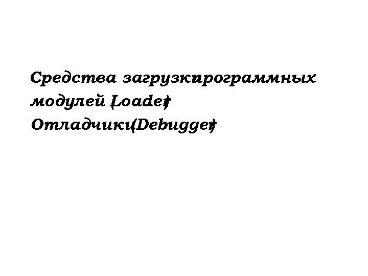 Средства загрузки программных модулей Loader ( ) Отладчики (Debugger ) 