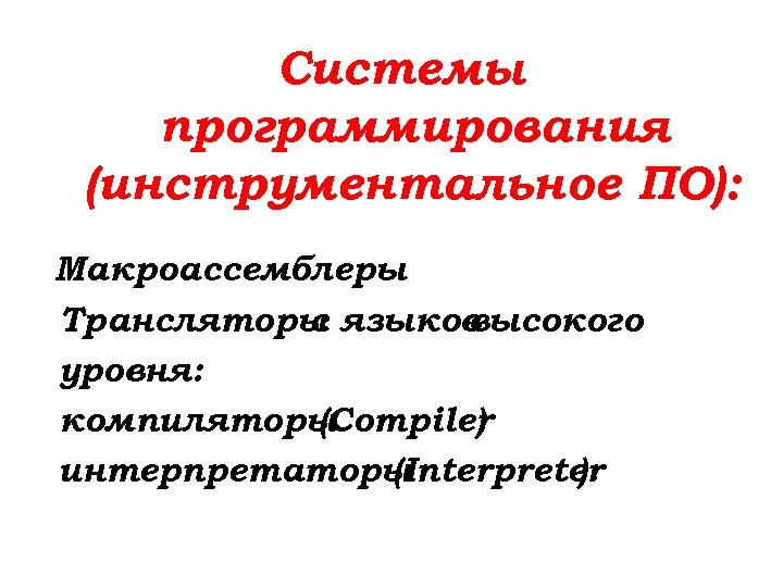 Системы программирования (инструментальное ПО): Макроассемблеры Трансляторы языков с высокого уровня: компиляторы (Compiler ) интерпретаторы