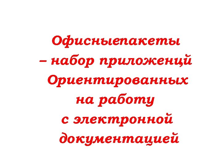 Офисныепакеты – набор приложений , Ориентированных на работу с электронной документацией 