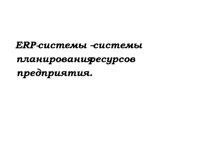 ERP-системы – системы планирования ресурсов предприятия. 