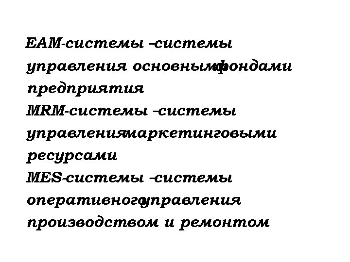 EAM-системы – системы управления основными фондами предприятия MRM-системы – системы управления маркетинговыми ресурсами MES-системы