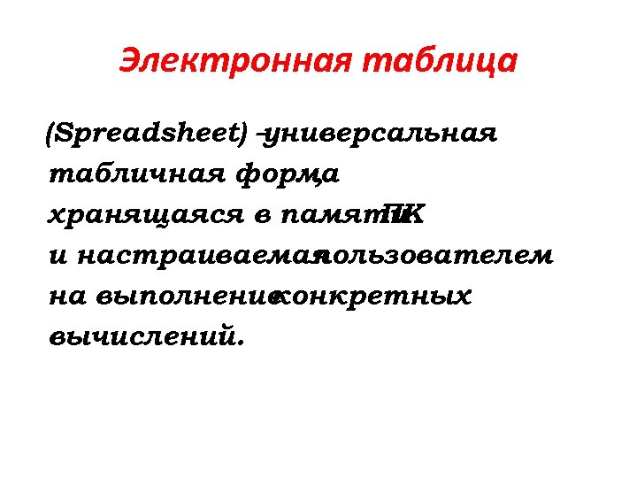 Электронная таблица (Spreadsheet) – универсальная табличная форма , хранящаяся в памяти ПК и настраиваемая