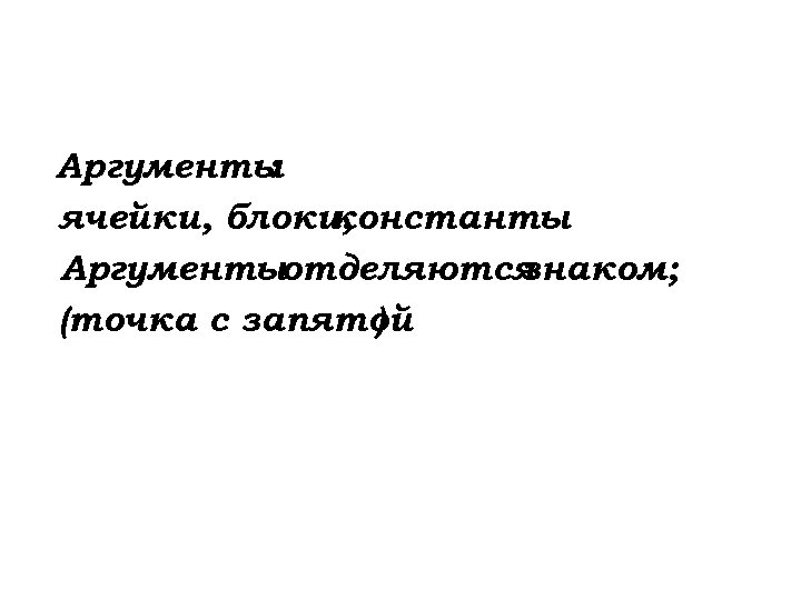 Аргументы : ячейки, блоки, константы Аргументыотделяются знаком; (точка с запятой ) 