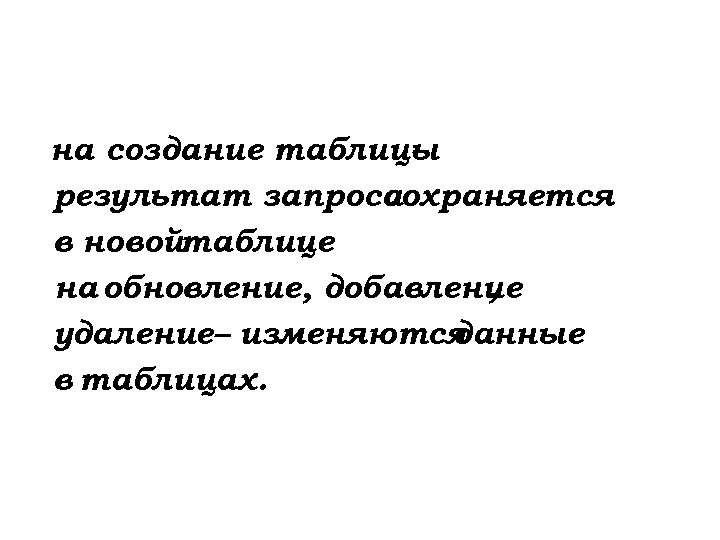 на создание таблицы – результат запроса сохраняется в новойтаблице на обновление, добавление , удаление–