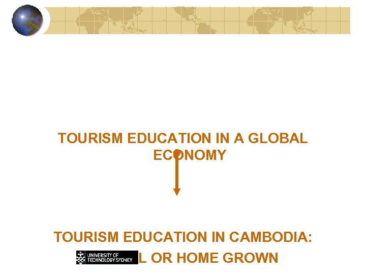 TOURISM EDUCATION IN A GLOBAL ECONOMY TOURISM EDUCATION IN CAMBODIA: GLOBAL OR HOME GROWN