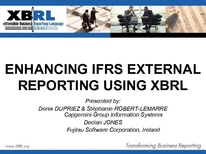 ENHANCING IFRS EXTERNAL REPORTING USING XBRL Presented by: Denis DUPRIEZ & Stéphanie ROBERT-LEMARRE Capgemini