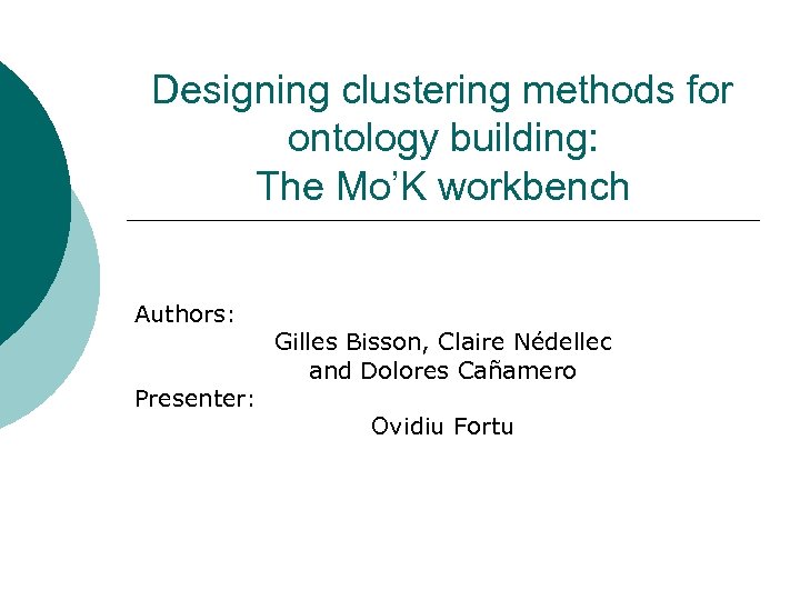 Designing clustering methods for ontology building: The Mo’K workbench Authors: Presenter: Gilles Bisson, Claire