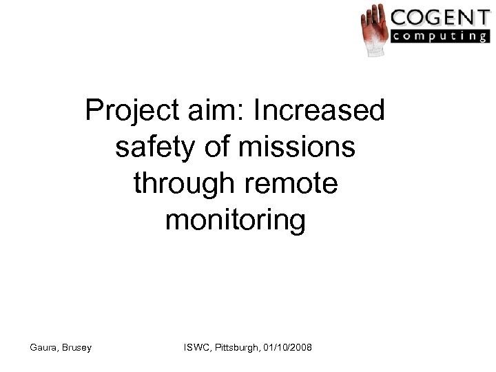 Project aim: Increased safety of missions through remote monitoring Gaura, Brusey ISWC, Pittsburgh, 01/10/2008