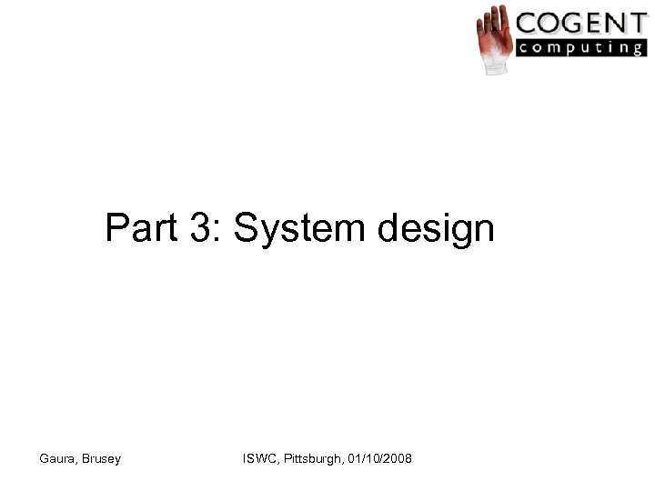 Part 3: System design Gaura, Brusey ISWC, Pittsburgh, 01/10/2008 