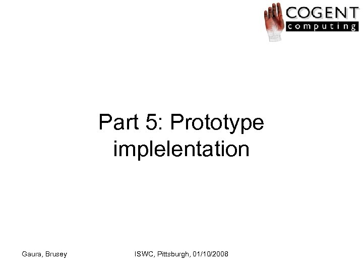 Part 5: Prototype implelentation Gaura, Brusey ISWC, Pittsburgh, 01/10/2008 