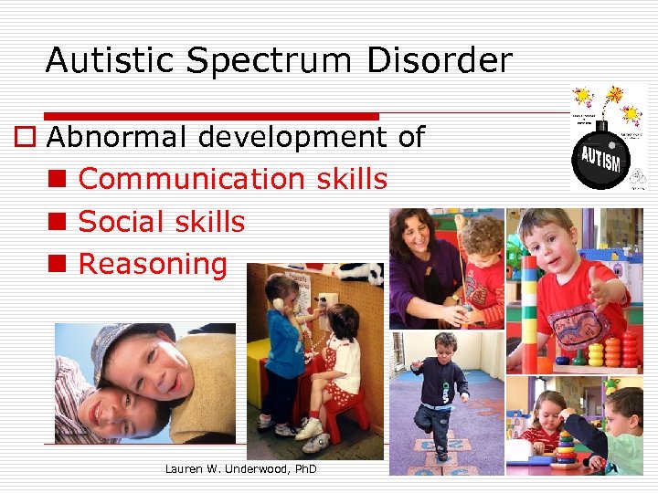 Autistic Spectrum Disorder o Abnormal development of n Communication skills n Social skills n