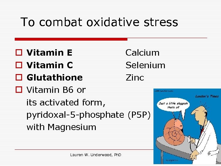 To combat oxidative stress o o Vitamin E Calcium Vitamin C Selenium Glutathione Zinc