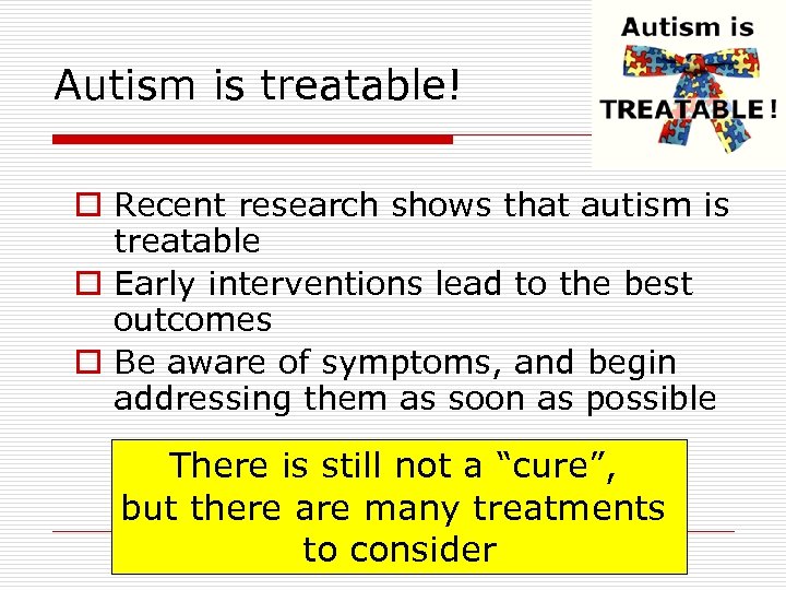 Autism is treatable! o Recent research shows that autism is treatable o Early interventions