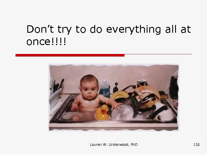 Don’t try to do everything all at once!!!! Lauren W. Underwood, Ph. D 135