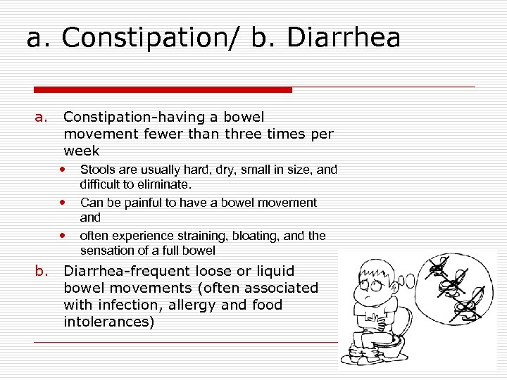 a. Constipation/ b. Diarrhea a. Constipation-having a bowel movement fewer than three times per