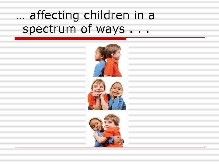 … affecting children in a spectrum of ways. . . 