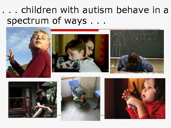 . . . children with autism behave in a spectrum of ways. . .